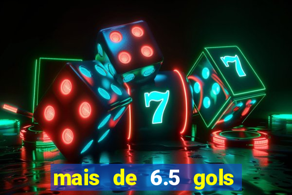 mais de 6.5 gols o que significa